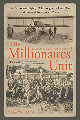 The Millionaire's Unit : The Aristocratic Flyboys Who Fought the Great War and Invented America's Air Might - Marc Wortman