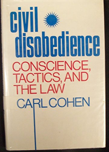 Civil Disobedience: Conscience, Tactics and the Law - Cohen, C