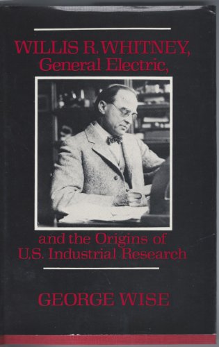 Imagen de archivo de Willis R. Whitney, General Electric and the Origins of U. S. Industrial Research a la venta por Better World Books: West