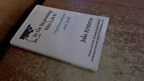 In the Beginning Was Love: Psychoanalysis and Faith (European Perspectives: a Series in Social Thought & Cultural Ctiticism) (English and French Edition) (9780231065160) by Kristeva, Julia; Goldhammer, Arthur