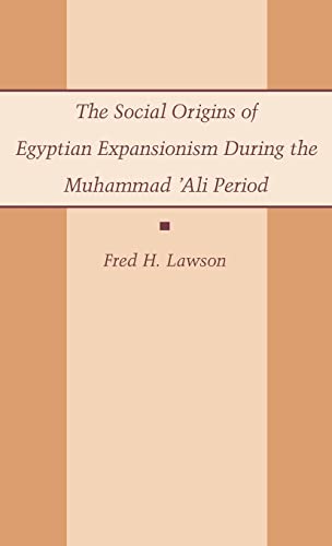 THE SOCIAL ORIGINS OF EGYPTIAN EXPANSIONISM DURING THE MUHAMMAD 'ALI PERIOD [HARDBACK]