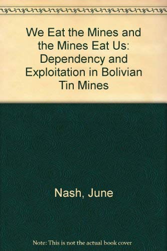 9780231080507: We Eat the Mines and the Mines Eat Us: Dependency and Exploitation in Bolivian Tin Mines