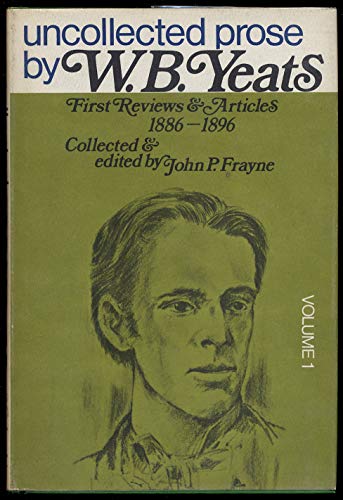 Uncollected Prose by W.B. Yeats, Vol. I: First Reviews and Articles, 1886-1896