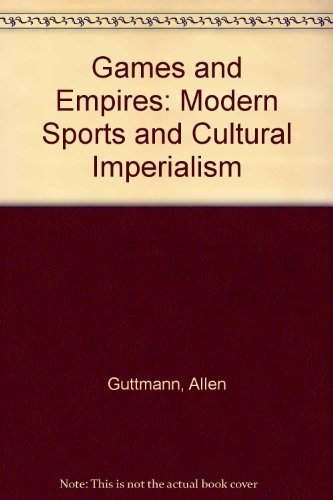 Games and Empires: Modern Sports and Cultural Imperialism (9780231100434) by Guttmann, Allen