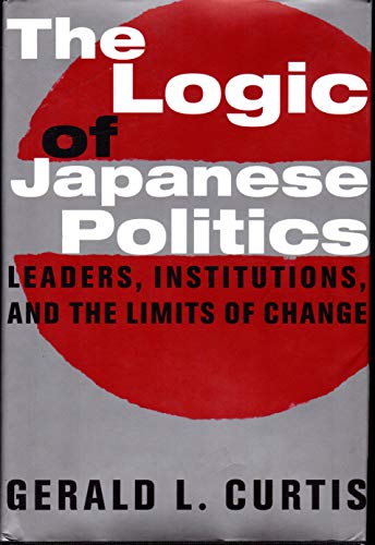 9780231108423: The Logic of Japanese Politics: Leaders, Institutions, and the Limits of Change (Studies of the Weatherhead East Asian Institute, Columbia University)