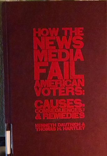 Imagen de archivo de How the News Media Fail American Voters: Causes, Consequences, and Remedies a la venta por ThriftBooks-Atlanta