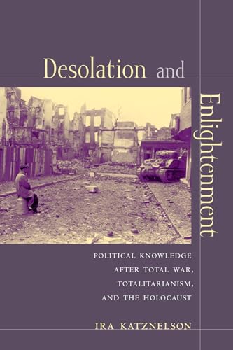 Desolation And Enlightenment: Political Knowledge After Total War, Totalitarianism, And The Holoc...