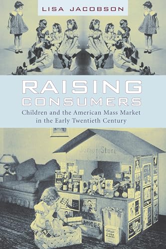 Raising Consumers: Children and the American Mass Market in the Early Twentieth Century (Popular Cultures, Everyday Lives) (9780231113892) by Jacobson, Lisa