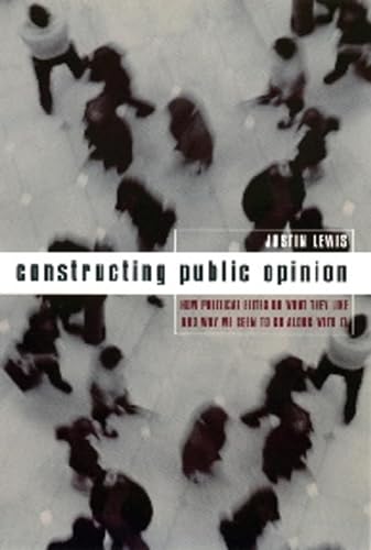Stock image for Constructing Public Opinion : How Political Elites Do What They Like and Why We Seem to Go along with It for sale by Better World Books