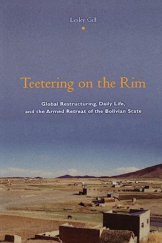 Teetering on the Rim: Global Restructuring, Daily Life, and the Armed Retreat of the Bolivian State