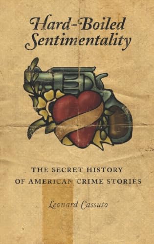Beispielbild fr Hard-Boiled Sentimentality: The Secret History of American Crime Stories zum Verkauf von ThriftBooks-Dallas