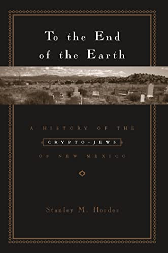 To the End of the Earth; A History of the Crypto-Jews of New Mexico