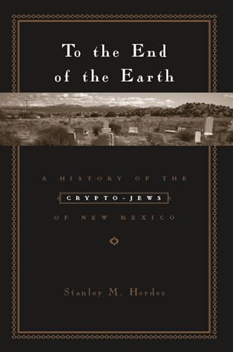 To the End of the Earth: A History of the Crypto-Jews of New Mexico - Hordes, Stanley