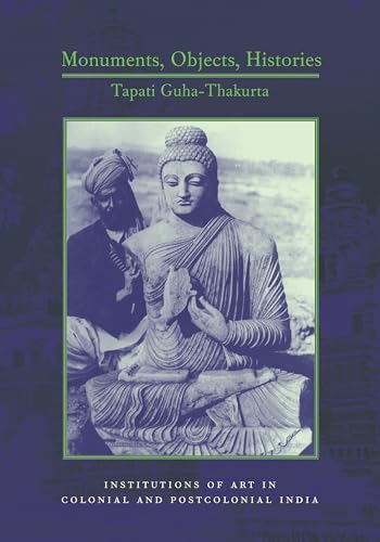 Monuments, Objects, Histories: Institutions of Art in Colonial and Post-Colonial India (Hardback) - Tapati Guha-Thakurta