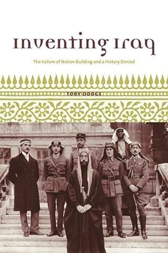 9780231131667: Inventing Iraq: The Failure of Nation-Building and a History Denied