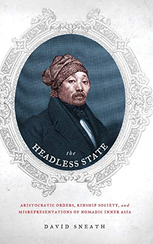 The Headless State: Aristocratic Orders, Kinship Society, and Misrepresentations of Nomadic Inner Asia (9780231140546) by Sneath, David