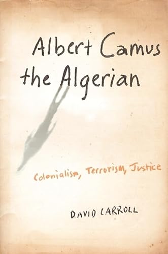 Albert Camus the Algerian: Colonialism, Terrorism, Justice (9780231140867) by Carroll, David