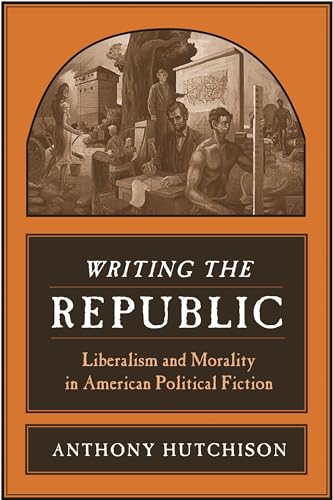 9780231141383: Writing the Republic: Liberalism and Morality in American Political Fiction