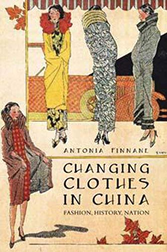 Changing Clothes in China: Fashion, History, Nation - Antonia Finnane