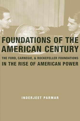 9780231146289: Foundations of the American Century: The Ford, Carnegie, and Rockefeller Foundations and the Rise of American Power: The Ford, Carnegie, and Rockefeller Foundations in the Rise of American Power