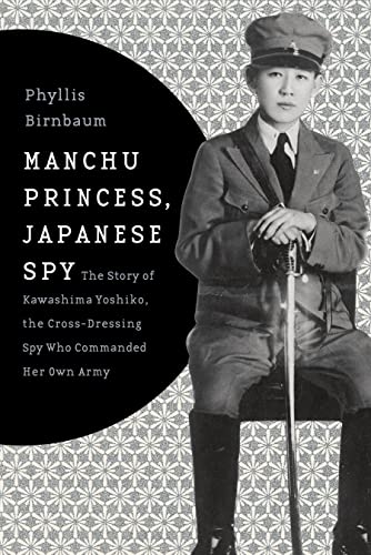 Manchu Princess, Japanese Spy: The Story of Kawashima Yoshiko, the Cross-Dressing Spy Who Command...