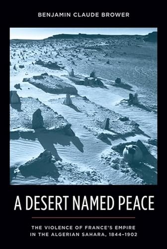 9780231154925: A Desert Named Peace: The Violence of France's Empire in the Algerian Sahara, 1844-1902