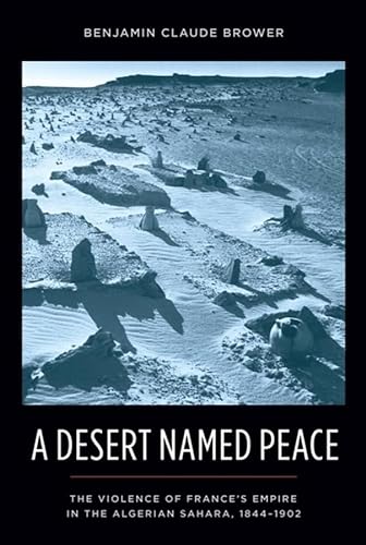 Stock image for A Desert Named Peace: The Violence of France's Empire in the Algerian Sahara, 1844-1902 (History and Society of the Modern Middle East) for sale by Midtown Scholar Bookstore