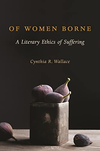 Stock image for Of Women Borne: A Literary Ethics of Suffering (Gender, Theory, and Religion) for sale by Books End Bookshop