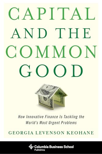 Beispielbild fr Capital and the Common Good: How Innovative Finance Is Tackling the World's Most Urgent Problems (Columbia Business School Publishing) zum Verkauf von Wonder Book