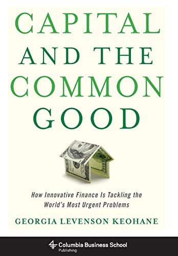 Stock image for Capital and the Common Good: How Innovative Finance Is Tackling the World's Most Urgent Problems (Columbia Business School Publishing) for sale by Wonder Book