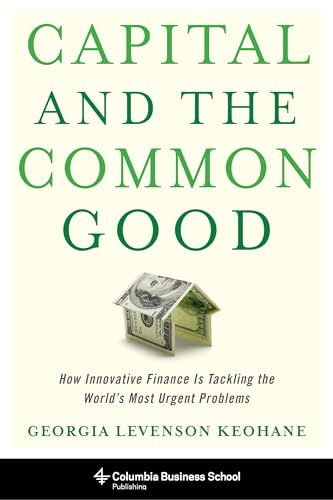 Stock image for Capital and the Common Good: How Innovative Finance Is Tackling the World's Most Urgent Problems (Columbia Business School Publishing) for sale by Midtown Scholar Bookstore