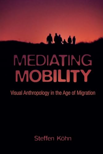 9780231178891: Mediating Mobility: Visual Anthropology in the Age of Migration (Nonfictions)