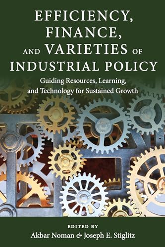 Beispielbild fr Efficiency, Finance, and Varieties of Industrial Policy: Guiding Resources, Learning, and Technology for Sustained Growth (Initiative for Policy . Challenges in Development and Globalization) zum Verkauf von Midtown Scholar Bookstore