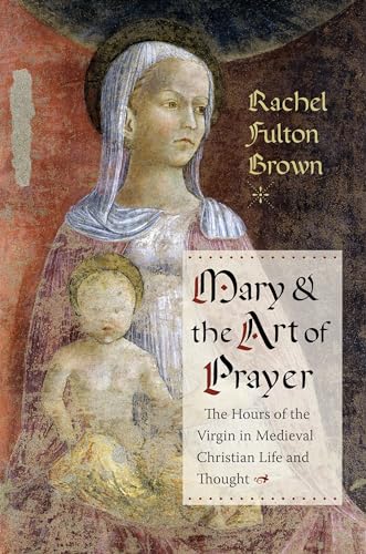 Stock image for Mary and the Art of Prayer: The Hours of the Virgin in Medieval Christian Life and Thought for sale by WeBuyBooks