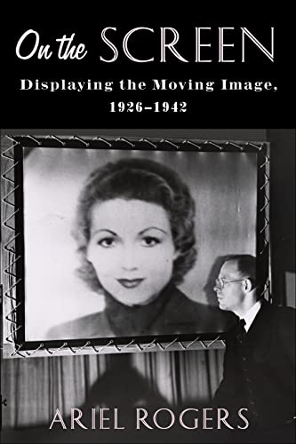 On the Screen: Displaying the Moving Image, 1926â€“1942 (Film and Culture Series) (9780231188845) by Rogers, Ariel