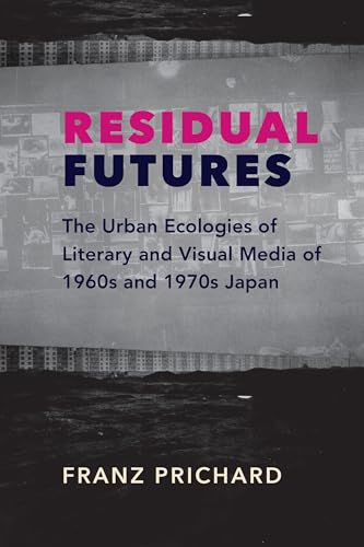 Stock image for Residual Futures: The Urban Ecologies of Literary and Visual Media of 1960s and 1970s Japan (Studies of the Weatherhead East Asian Institute, Columbia University) for sale by Open Books West Loop