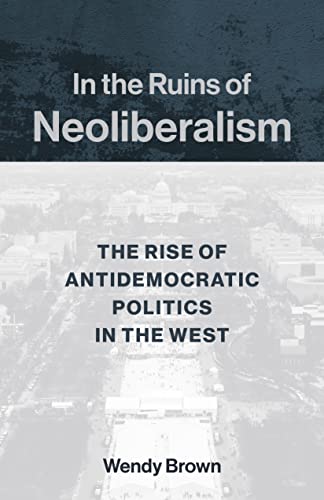 9780231193856: In the Ruins of Neoliberalism: The Rise of Antidemocratic Politics in the West (The Wellek Library Lectures)