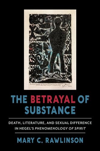 Stock image for The Betrayal of Substance Death, Literature, and Sexual Difference in Hegel S "Phenomenology of Spirit" for sale by Michener & Rutledge Booksellers, Inc.