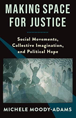 9780231201377: Making Space for Justice: Social Movements, Collective Imagination, and Political Hope