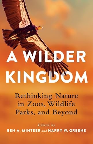 9780231201520: A Wilder Kingdom: Rethinking Nature in Zoos, Wildlife Parks, and Beyond