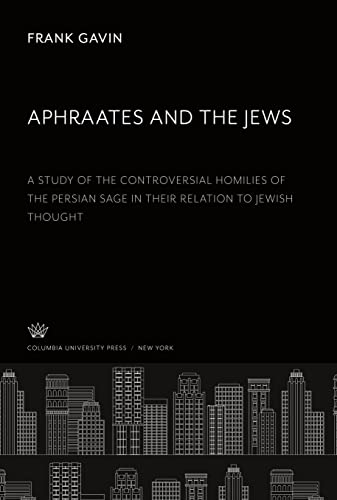 9780231903769: Aphraates and the Jews: A Study of the Controversial Homilies of the Persian Sage in Their Relation to Jewish Thought