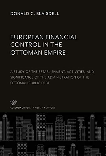 9780231910545: European Financial Control in the Ottoman Empire: A Study of the Establishment, Activities, and Significance of the Administration of the Ottoman Public Debt