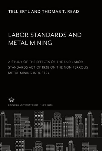 Imagen de archivo de Labor Standards and Metal Mining : A Study of the Effects of the Fair Labor Standards Act of 1938 on the Non-Ferrous Metal Mining Industry a la venta por Buchpark