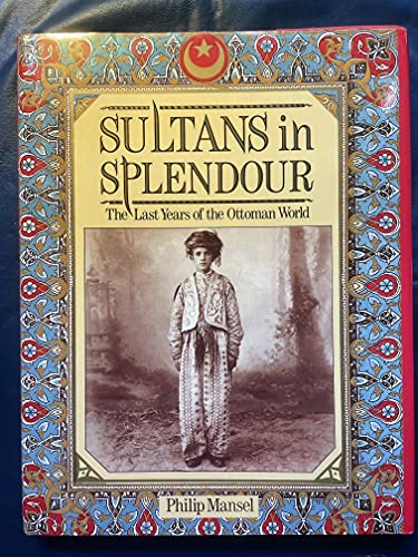 Sultans in splendour. The last years of the Ottoman World. [HARDCOVER].