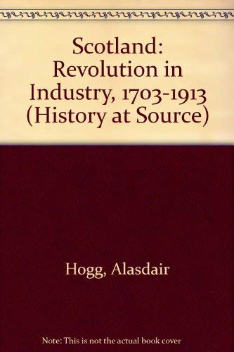 Scotland, revolution in industry, 1703-1913 (History at source) (9780237286576) by Hogg, Alasdair