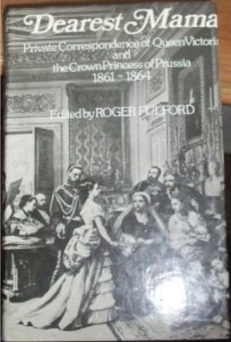 Dearest Mama: Private Correspondence of Queen Victoria and the Crown Princess of Prussia, 1861-64 - Roger Fulford Editor