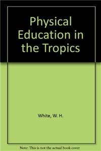 Physical Education in the Tropics (9780237497729) by White, W. H.