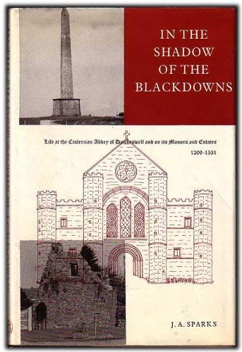 IN THE SHADOW OF THE BLACKDOWNS : Life at the Cistercian Abbey of Dunkeswell and on Its Manors an...