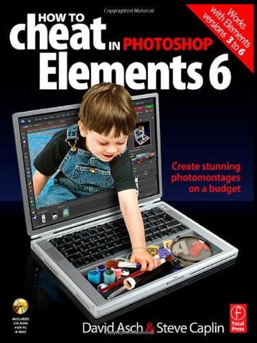 How to Cheat in Photoshop Elements 6: Create stunning photomontages on a budget (How to Cheat in) (9780240520834) by Asch, David; Caplin, Steve