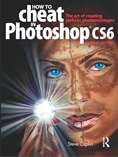 How to Cheat in Photoshop CS6: The art of creating realistic photomontages (9780240525921) by Caplin, Steve